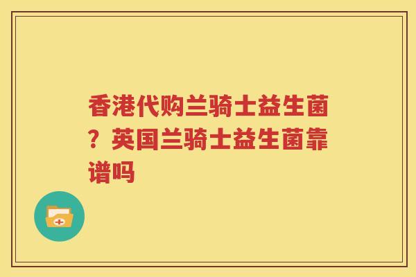 香港代购兰骑士益生菌？英国兰骑士益生菌靠谱吗