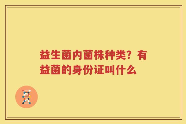 益生菌内菌株种类？有益菌的身份证叫什么