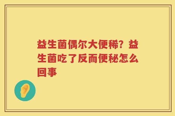 益生菌偶尔大便稀？益生菌吃了反而便秘怎么回事