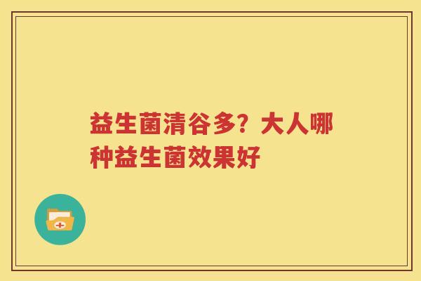 益生菌清谷多？大人哪种益生菌效果好