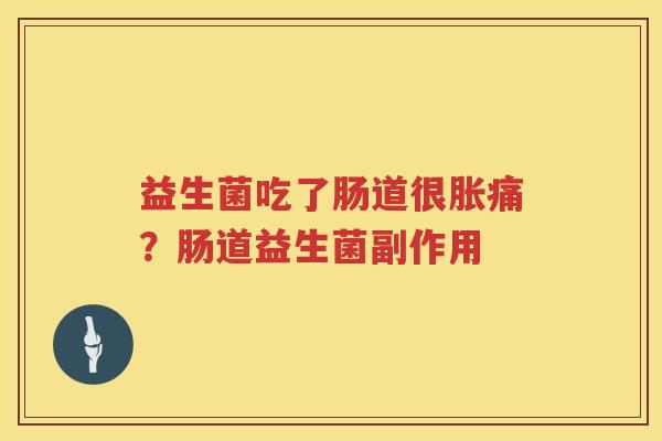 益生菌吃了肠道很胀痛？肠道益生菌副作用