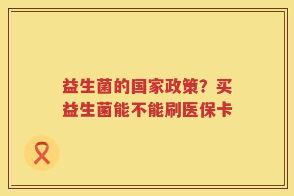 益生菌的国家政策？买益生菌能不能刷医保卡