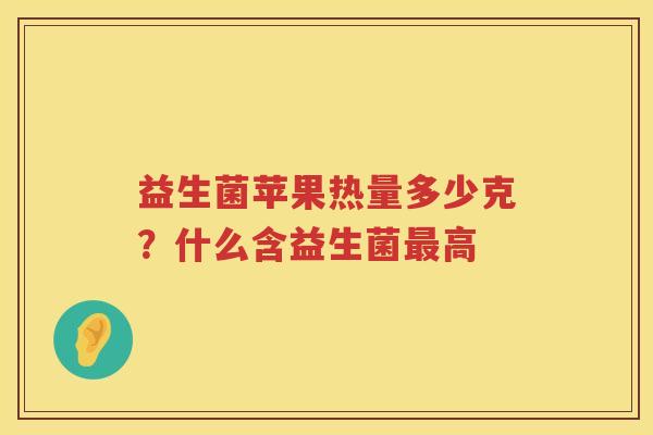益生菌苹果热量多少克？什么含益生菌最高