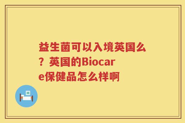 益生菌可以入境英国么？英国的Biocare保健品怎么样啊