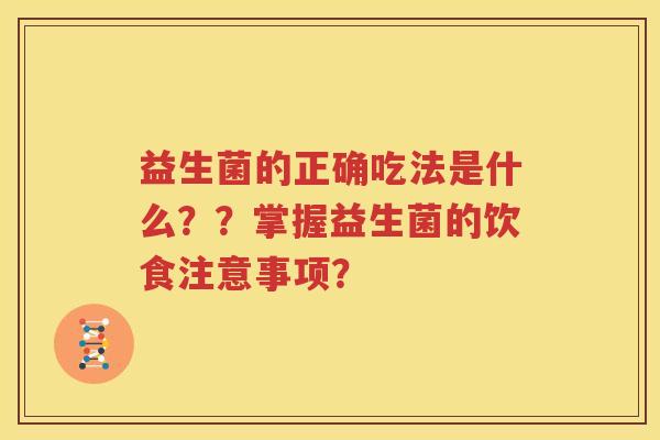 益生菌的正确吃法是什么？？掌握益生菌的饮食注意事项？