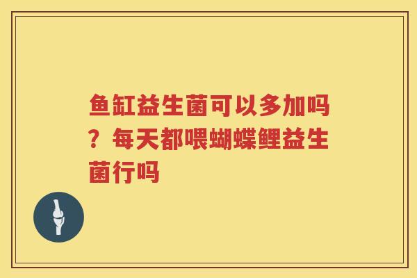 鱼缸益生菌可以多加吗？每天都喂蝴蝶鲤益生菌行吗