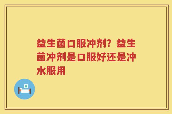 益生菌口服冲剂？益生菌冲剂是口服好还是冲水服用