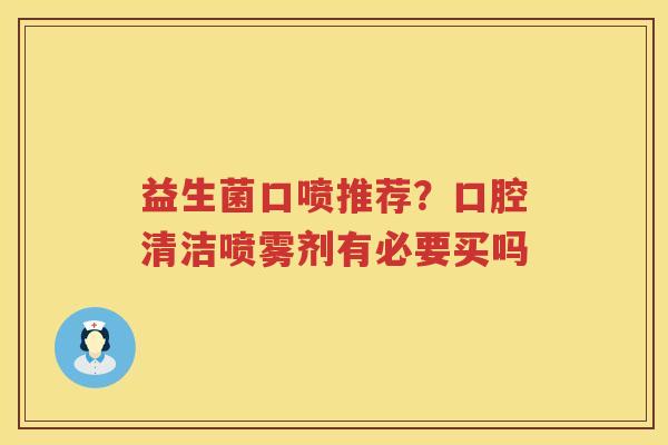 益生菌口喷推荐？口腔清洁喷雾剂有必要买吗