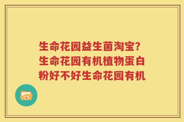 生命花园益生菌淘宝？生命花园有机植物蛋白粉好不好生命花园有机