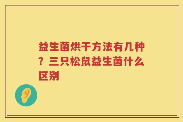 益生菌烘干方法有几种？三只松鼠益生菌什么区别