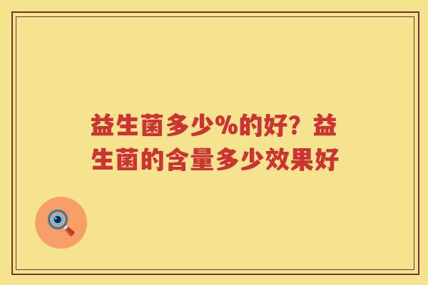 益生菌多少%的好？益生菌的含量多少效果好