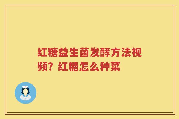 红糖益生菌发酵方法视频？红糖怎么种菜