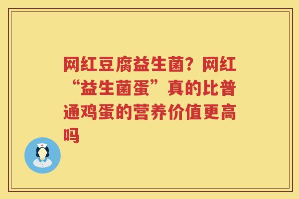 网红豆腐益生菌？网红“益生菌蛋”真的比普通鸡蛋的营养价值更高吗