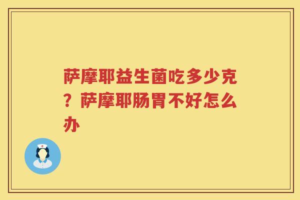 萨摩耶益生菌吃多少克？萨摩耶肠胃不好怎么办