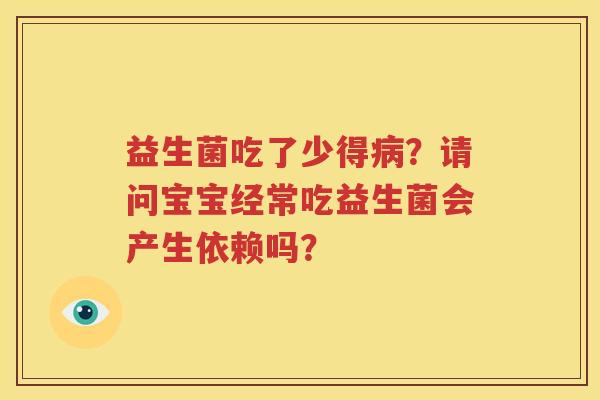 益生菌吃了少得病？请问宝宝经常吃益生菌会产生依赖吗？