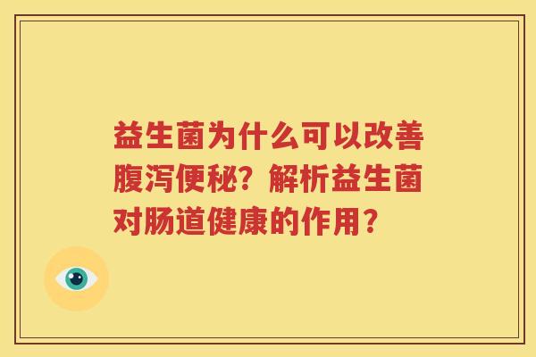 益生菌为什么可以改善腹泻便秘？解析益生菌对肠道健康的作用？