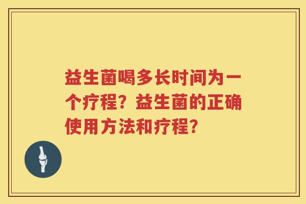 益生菌喝多长时间为一个疗程？益生菌的正确使用方法和疗程？