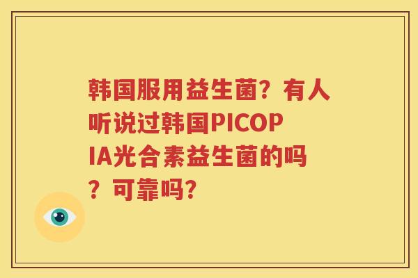 韩国服用益生菌？有人听说过韩国PICOPIA光合素益生菌的吗？可靠吗？