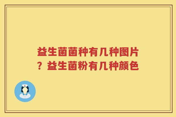 益生菌菌种有几种图片？益生菌粉有几种颜色