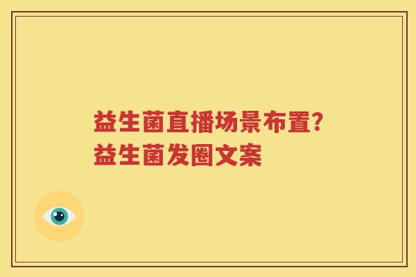 益生菌直播场景布置？益生菌发圈文案