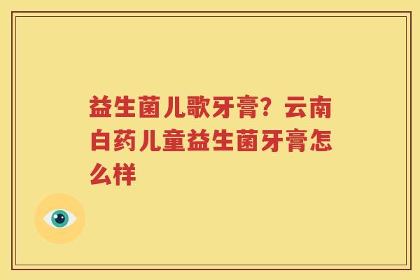 益生菌儿歌牙膏？云南白药儿童益生菌牙膏怎么样