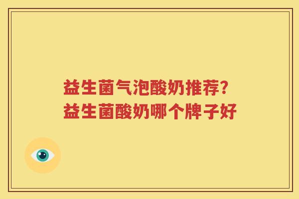 益生菌气泡酸奶推荐？益生菌酸奶哪个牌子好