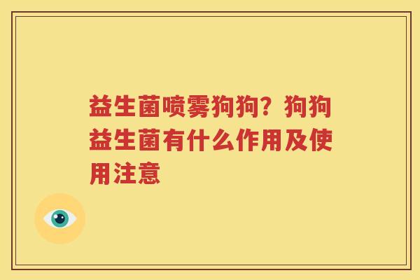 益生菌喷雾狗狗？狗狗益生菌有什么作用及使用注意