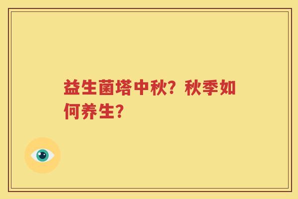 益生菌塔中秋？秋季如何养生？