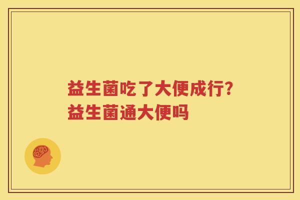 益生菌吃了大便成行？益生菌通大便吗
