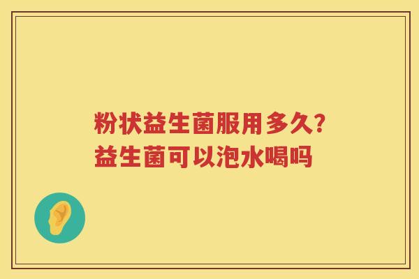 粉状益生菌服用多久？益生菌可以泡水喝吗