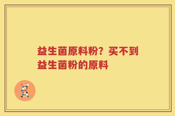 益生菌原料粉？买不到益生菌粉的原料