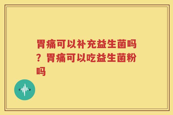 胃痛可以补充益生菌吗？胃痛可以吃益生菌粉吗