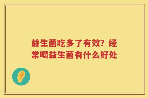益生菌吃多了有效？经常喝益生菌有什么好处