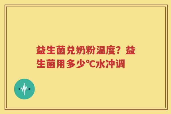 益生菌兑奶粉温度？益生菌用多少℃水冲调