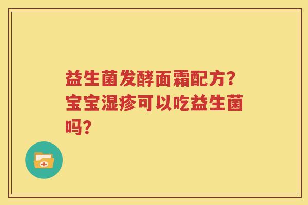 益生菌发酵面霜配方？宝宝湿疹可以吃益生菌吗？