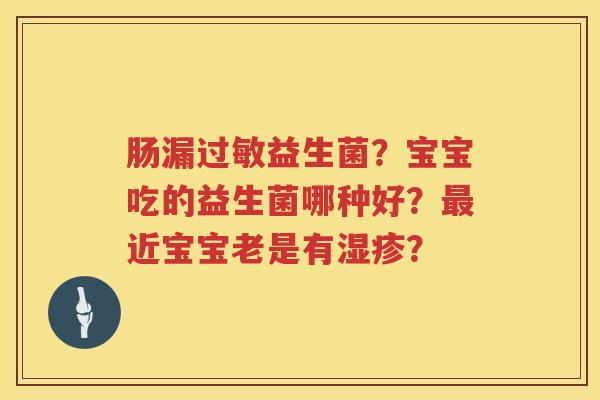 肠漏过敏益生菌？宝宝吃的益生菌哪种好？最近宝宝老是有湿疹？