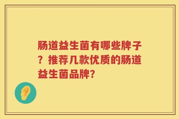 肠道益生菌有哪些牌子？推荐几款优质的肠道益生菌品牌？