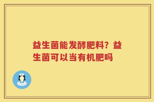 益生菌能发酵肥料？益生菌可以当有机肥吗