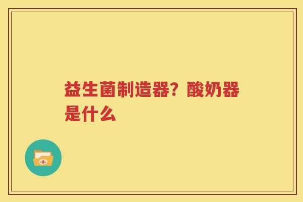 益生菌制造器？酸奶器是什么