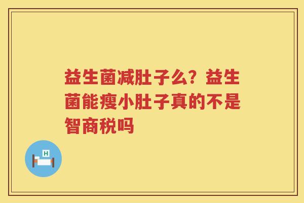 益生菌减肚子么？益生菌能瘦小肚子真的不是智商税吗