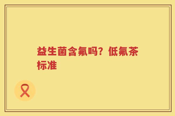益生菌含氟吗？低氟茶标准