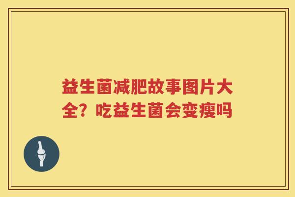 益生菌减肥故事图片大全？吃益生菌会变瘦吗