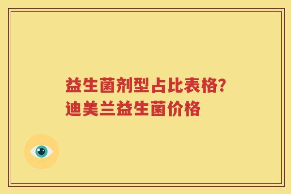 益生菌剂型占比表格？迪美兰益生菌价格