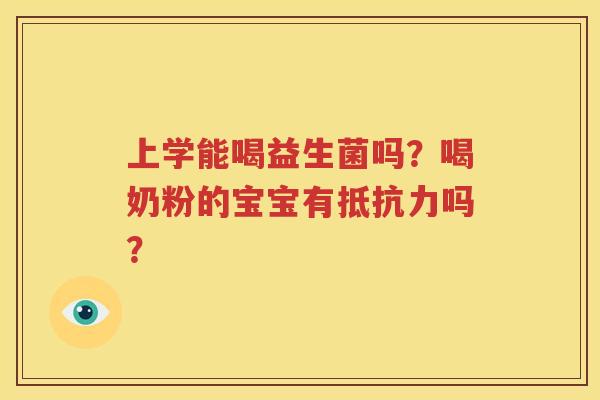 上学能喝益生菌吗？喝奶粉的宝宝有抵抗力吗？