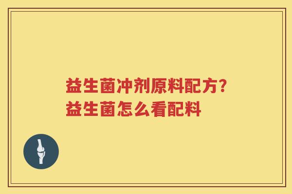益生菌冲剂原料配方？益生菌怎么看配料