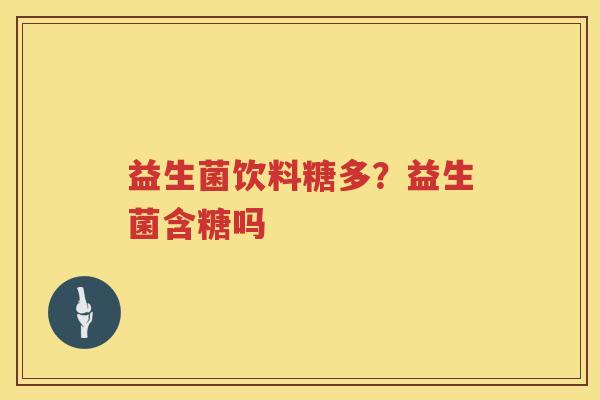 益生菌饮料糖多？益生菌含糖吗