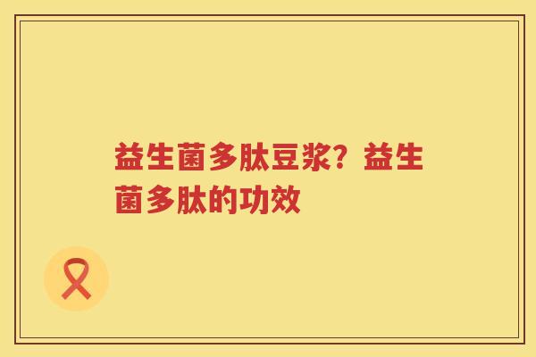 益生菌多肽豆浆？益生菌多肽的功效