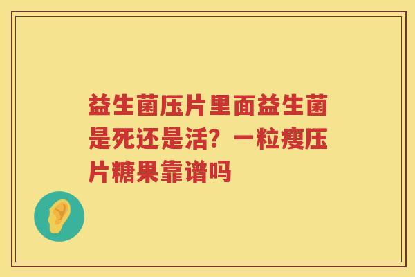益生菌压片里面益生菌是死还是活？一粒瘦压片糖果靠谱吗