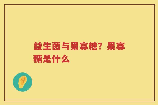 益生菌与果寡糖？果寡糖是什么