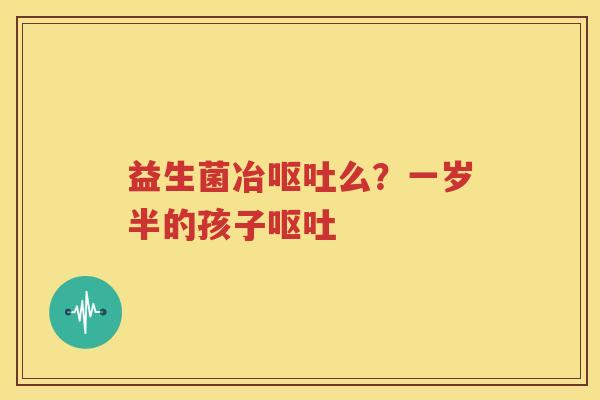 益生菌冶呕吐么？一岁半的孩子呕吐